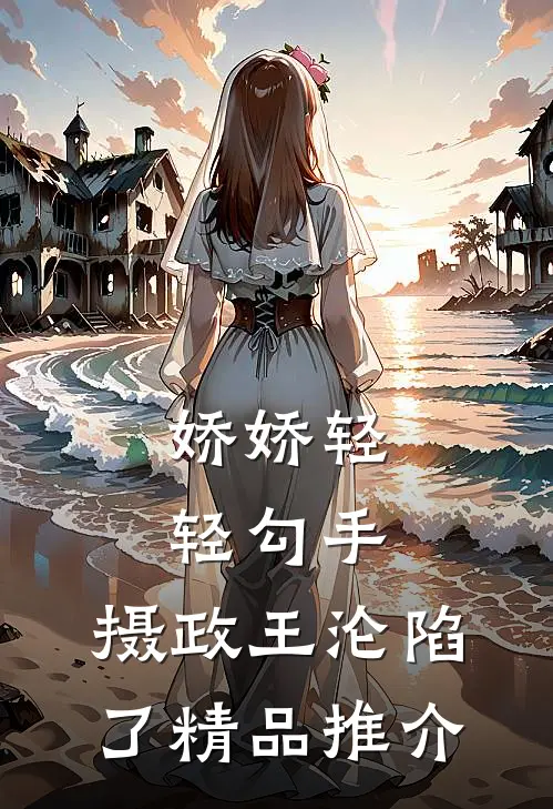 娇娇轻轻勾手，摄政王沦陷了精品推介