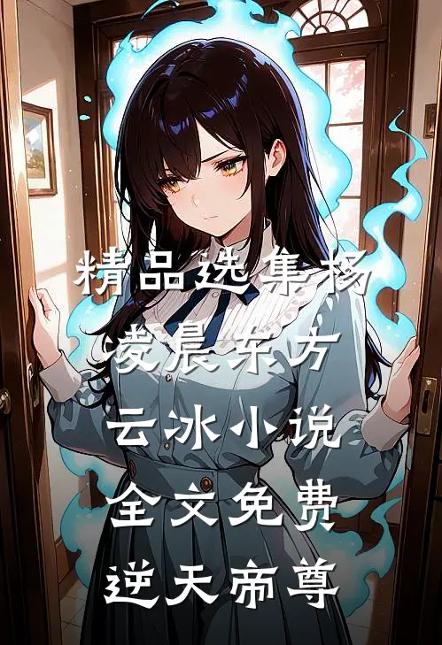 精品选集杨凌晨东方云冰小说全文免费逆天帝尊