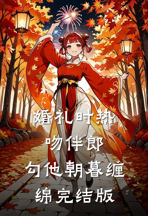 婚礼时热吻伴郎，勾他朝暮缠绵完结版