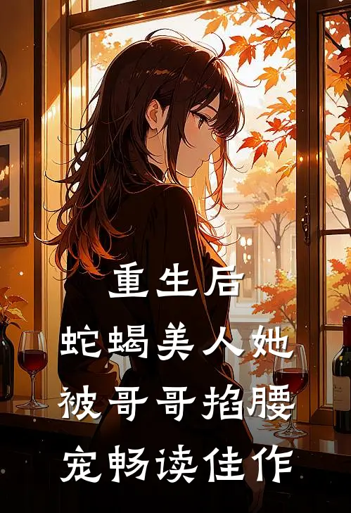 重生后，蛇蝎美人她被哥哥掐腰宠畅读佳作
