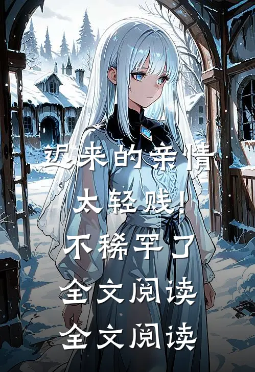 迟来的亲情太轻贱!不稀罕了全文阅读全文阅读