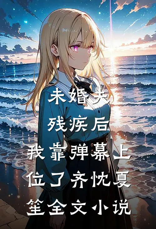 未婚夫残疾后，我靠弹幕上位了齐忱夏笙全文小说