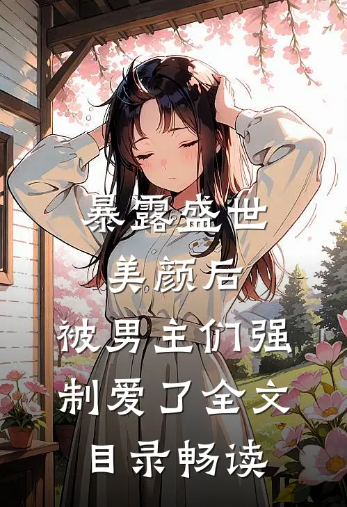 暴露盛世美颜后，被男主们强制爱了全文目录畅读