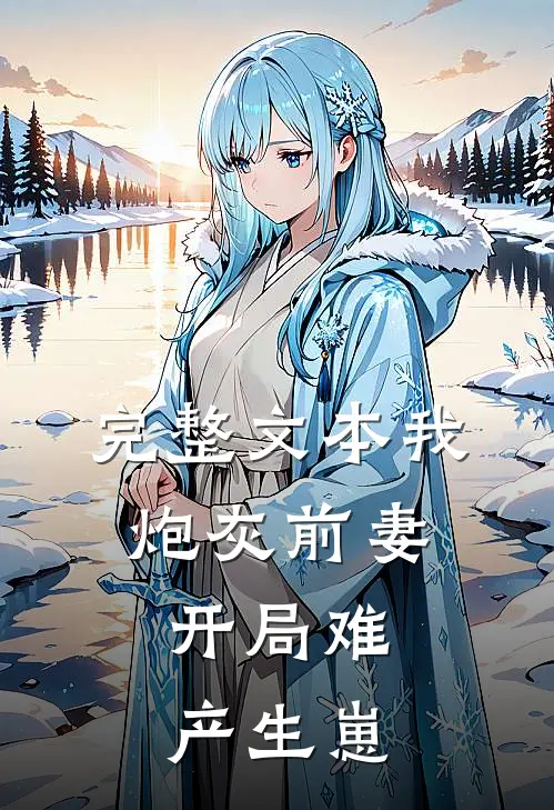 完整文本我，炮灰前妻，开局难产生崽
