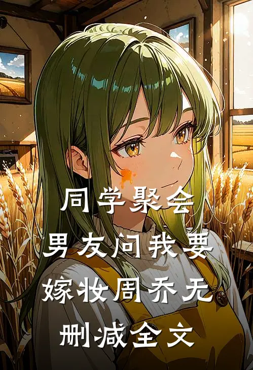 同学聚会，男友问我要嫁妆周乔无删减全文