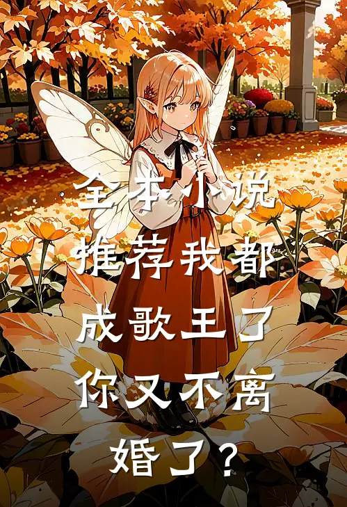 全本小说推荐我都成歌王了，你又不离婚了？