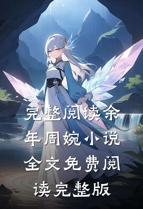 完整阅读余年周婉小说全文免费阅读完整版
