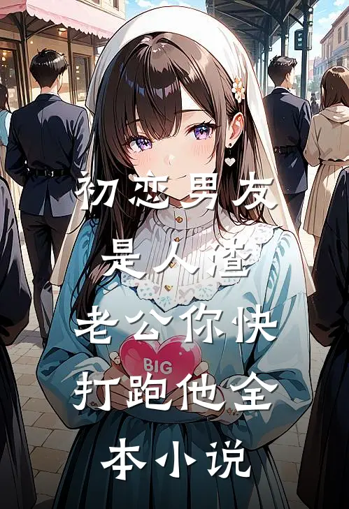 初恋男友是人渣，老公你快打跑他全本小说