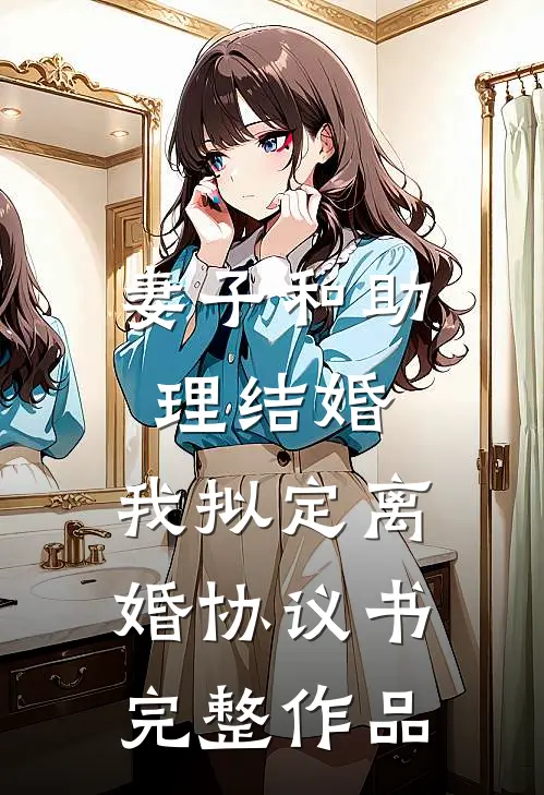 妻子和助理结婚，我拟定离婚协议书完整作品