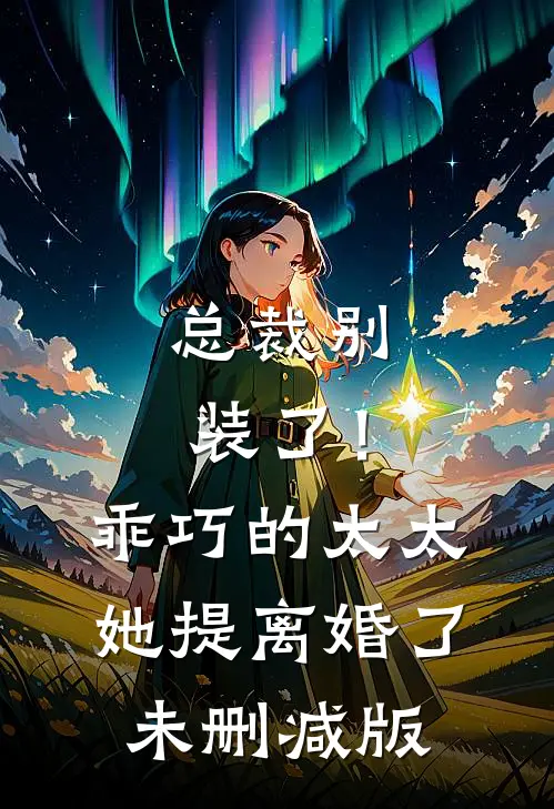 总裁别装了！乖巧的太太她提离婚了未删减版