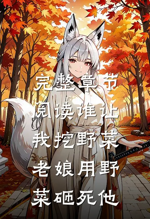 完整章节阅读谁让我挖野菜,老娘用野菜砸死他的