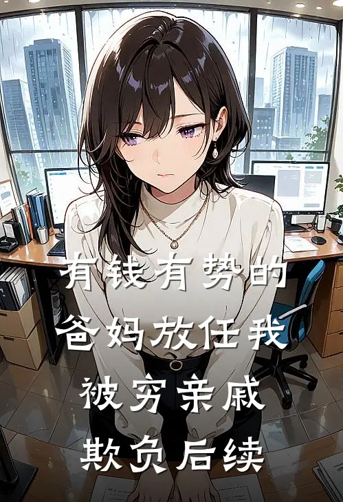 有钱有势的爸妈放任我被穷亲戚欺负后续