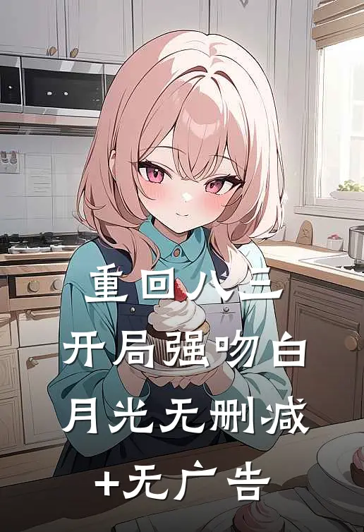 重回八三：开局强吻白月光无删减+无广告