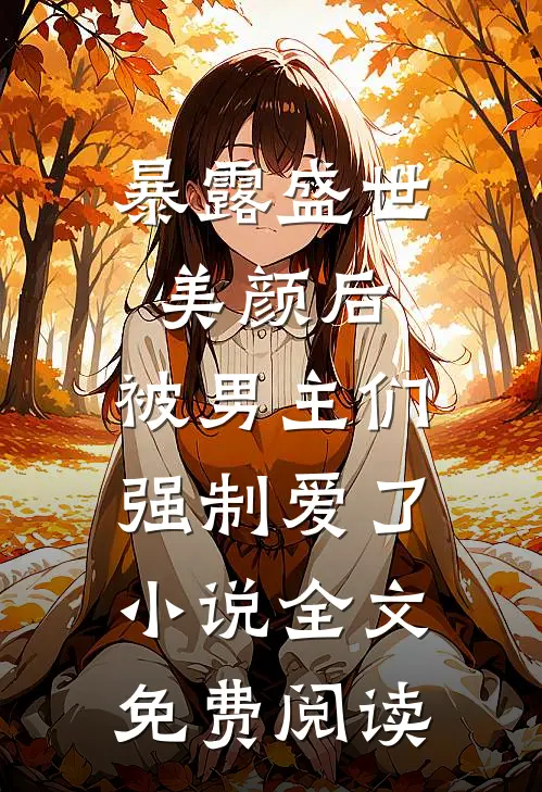 暴露盛世美颜后，被男主们强制爱了小说全文免费阅读