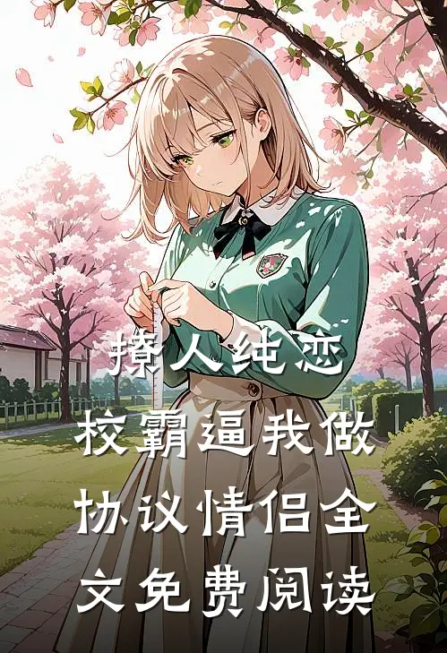 撩人纯恋：校霸逼我做协议情侣全文免费阅读