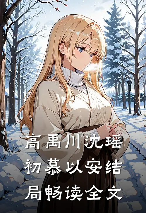 高禹川沈瑶初慕以安结局畅读全文