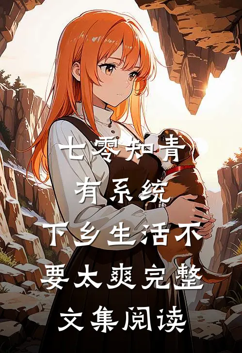 七零知青有系统，下乡生活不要太爽完整文集阅读