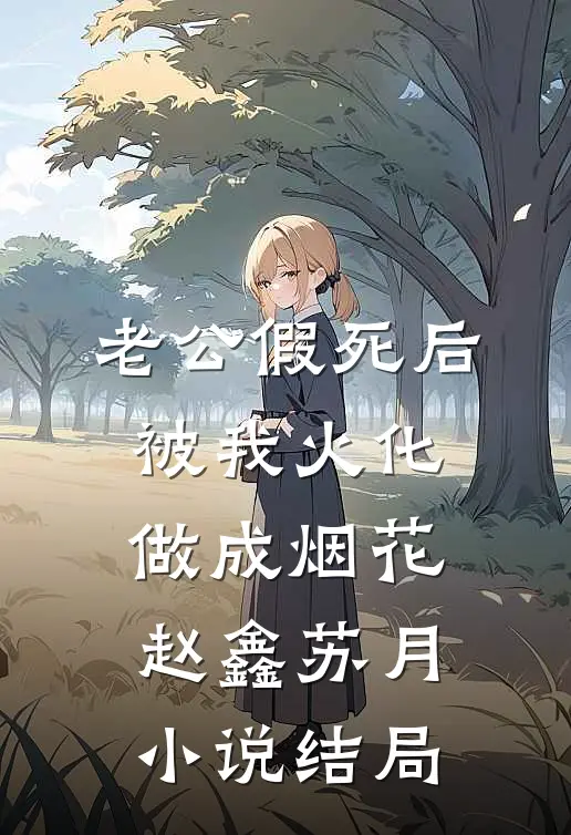 老公假死后，被我火化做成烟花赵鑫苏月小说结局