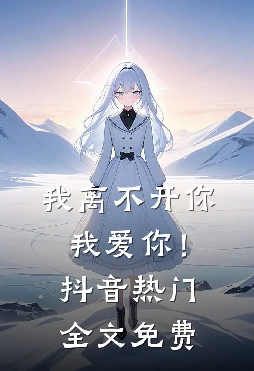 我离不开你,我爱你!抖音热门全文免费观看