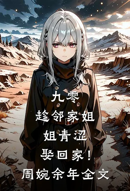 九零：趁邻家姐姐青涩，娶回家！周婉余年全文