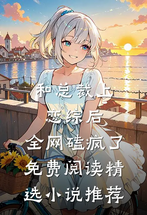 和总裁上恋综后,全网磕疯了免费阅读精选小说推荐