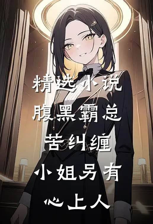 精选小说腹黑霸总苦纠缠，小姐另有心上人