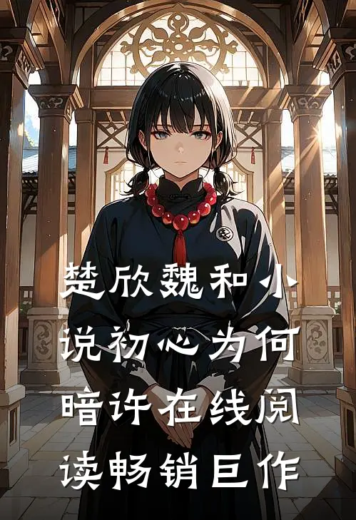楚欣魏和小说_初心为何暗许在线阅读_畅销巨作