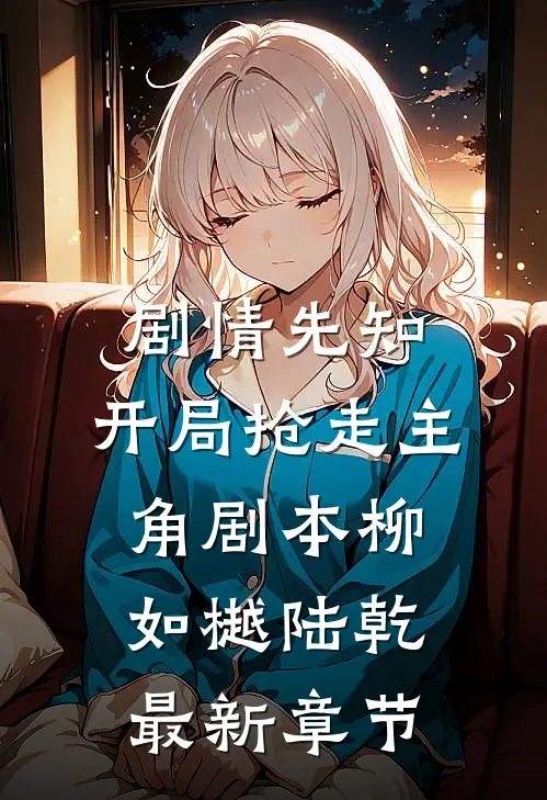 剧情先知：开局抢走主角剧本柳如樾陆乾最新章节