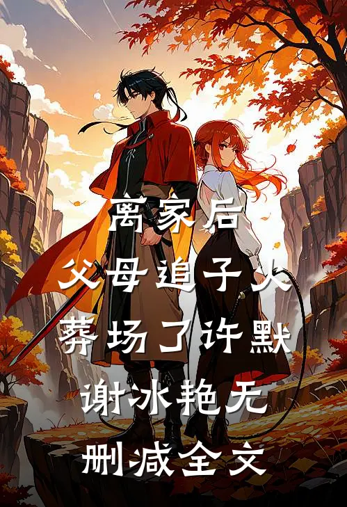 离家后，父母追子火葬场了许默谢冰艳无删减全文
