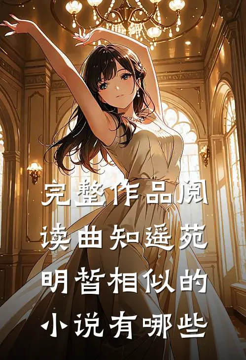 完整作品阅读曲知遥苑明皙相似的小说有哪些