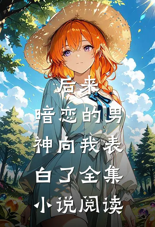 后来，暗恋的男神向我表白了全集小说阅读