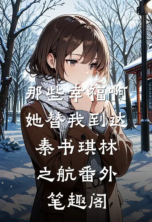 那些幸福啊，她替我到达：秦书琪林之航番外笔趣阁