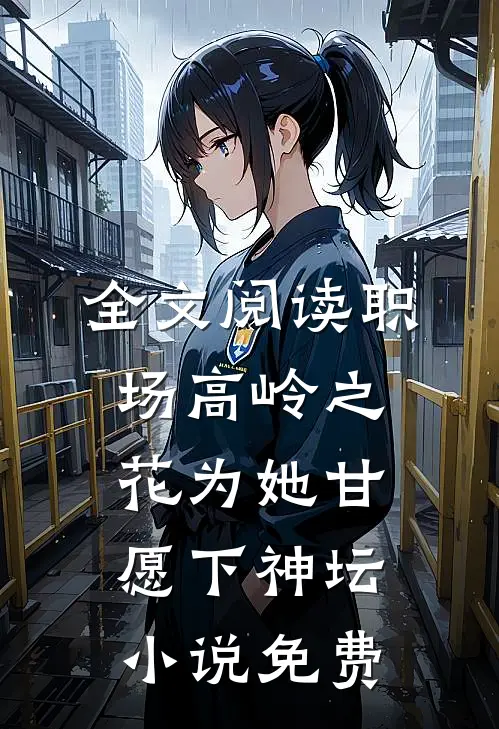 全文阅读职场高岭之花为她甘愿下神坛小说免费
