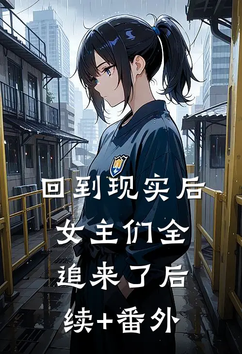 回到现实后，女主们全追来了后续+番外