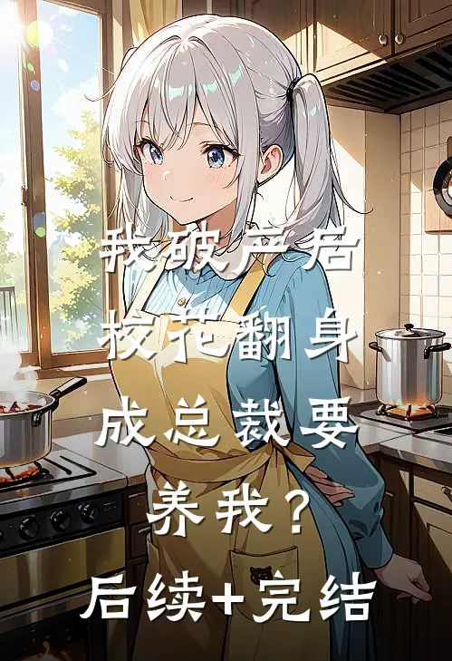 我破产后，校花翻身成总裁要养我？后续+完结