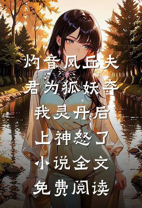 灼音凤丘夫君为狐妖夺我灵丹后，上神怒了小说全文免费阅读