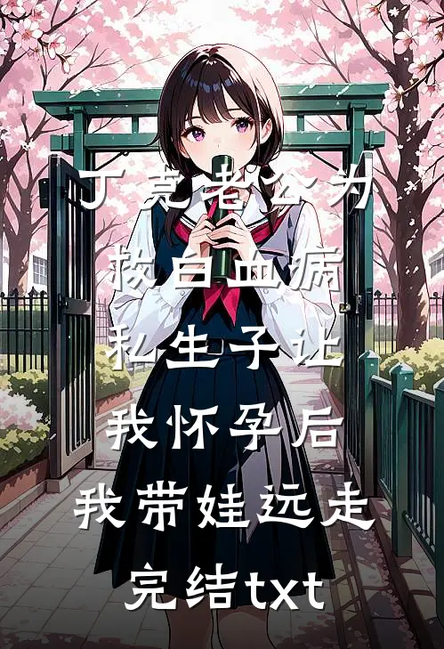 丁克老公为救白血病私生子让我怀孕后，我带娃远走完结txt
