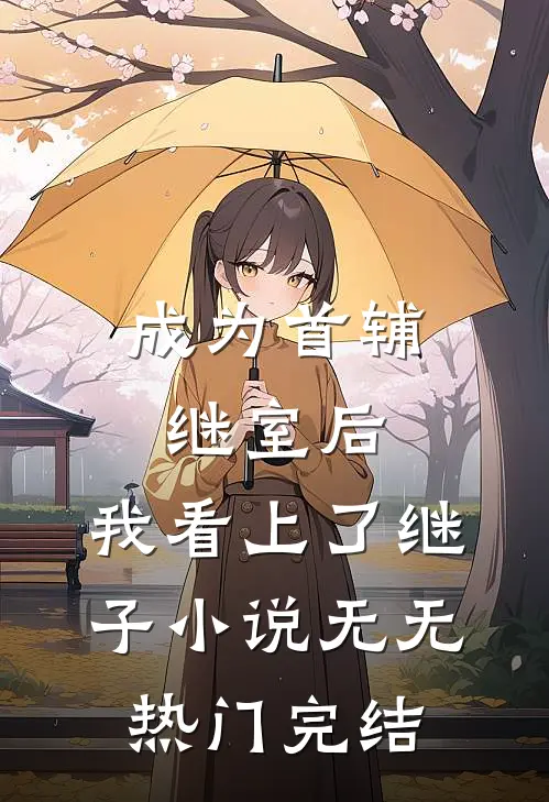 成为首辅继室后，我看上了继子小说无无热门完结