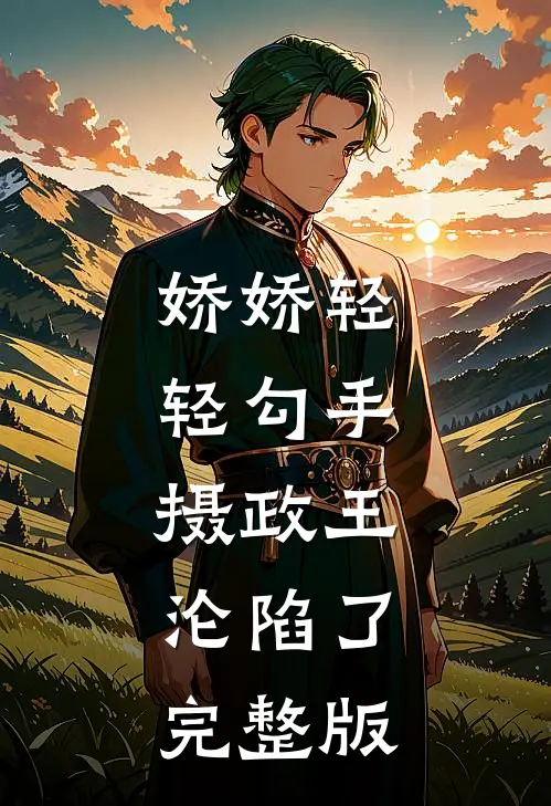 娇娇轻轻勾手，摄政王沦陷了完整版