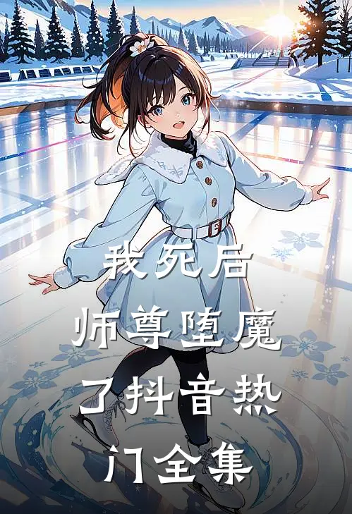 我死后,师尊堕魔了抖音热门 全集