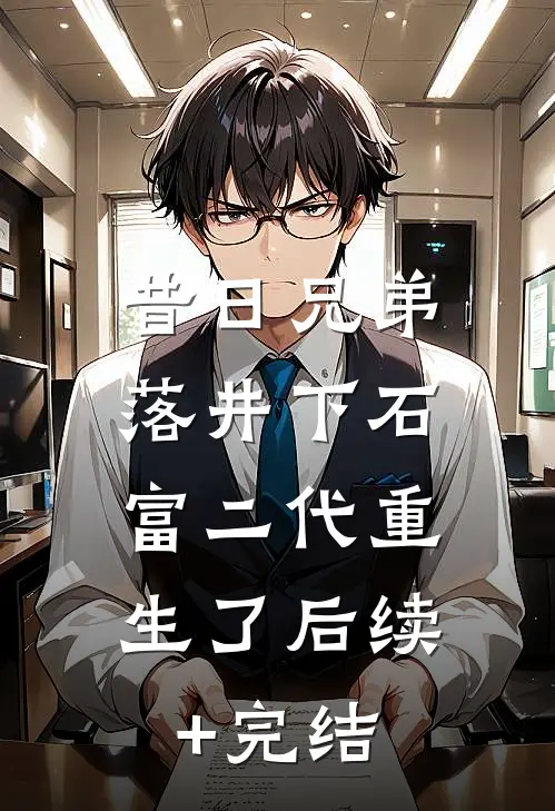 昔日兄弟落井下石，富二代重生了后续+完结