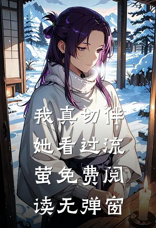 我真切伴她看过流萤免费阅读无弹窗
