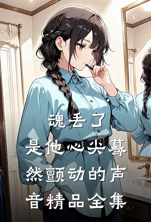 魂丢了，是他心尖蓦然颤动的声音精品全集