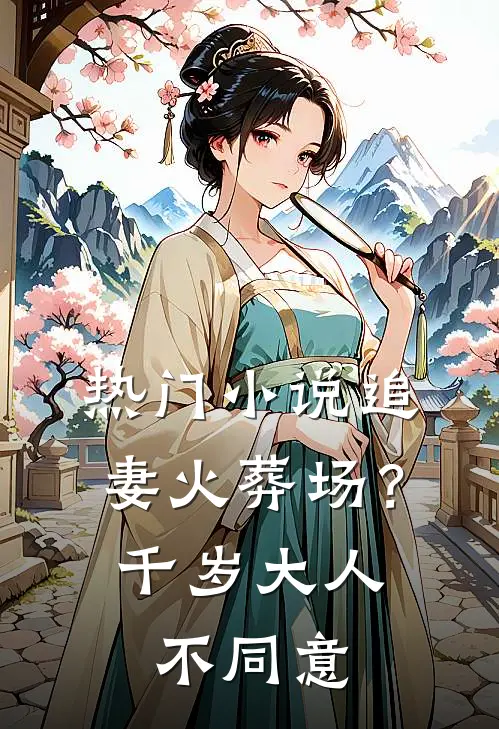 热门小说追妻火葬场？千岁大人不同意