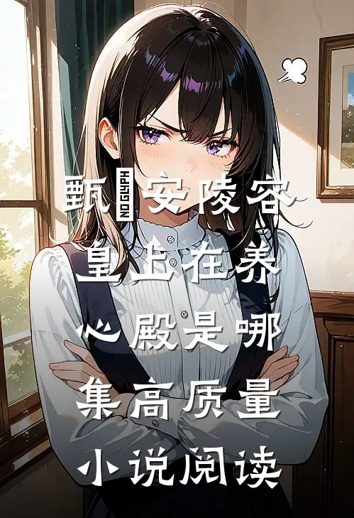 甄嬛安陵容皇上在养心殿是哪集高质量小说阅读