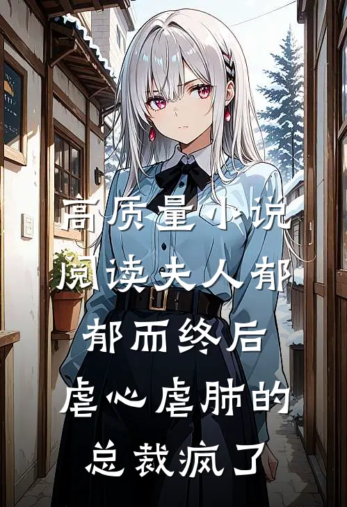 高质量小说阅读夫人郁郁而终后，虐心虐肺的总裁疯了