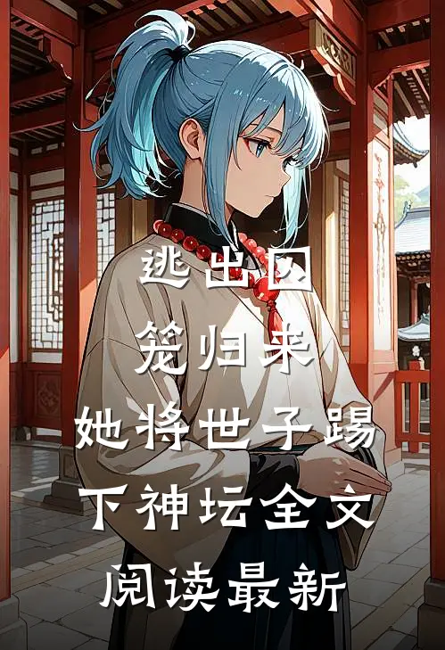 逃出囚笼归来,她将世子踢下神坛全文阅读最新章