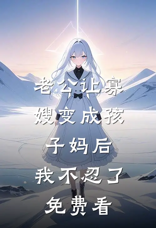 老公让寡嫂变成孩子妈后，我不忍了免费看