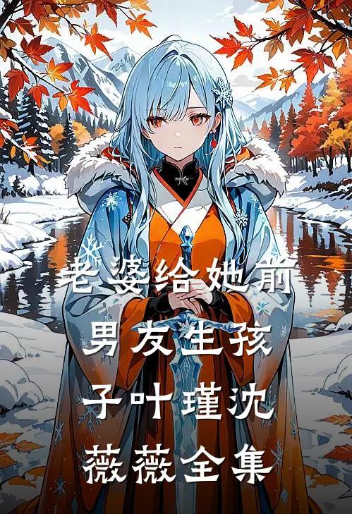 老婆给她前男友生孩子叶瑾沈薇薇 全集