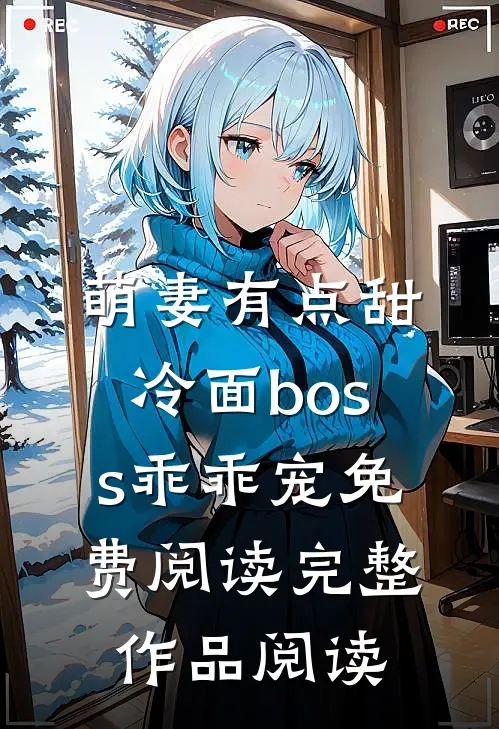萌妻有点甜冷面boss乖乖宠免费阅读完整作品阅读